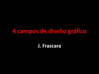 4 campos de diseño gráfico
J. Frascara
 