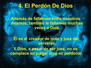 4. El Perdón De Dios Además de fallarnos entre nosotros mismos, también le fallamos muchas veces a Dios. Él es el creador de todo y juez del universo. Y Dios, a pesar de ser juez, no se complace en juzgar sino en perdonar.   