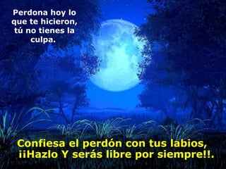 Confiesa el perdón con tus labios, ¡¡Hazlo Y serás libre por siempre!!. Perdona hoy lo que te hicieron, tú no tienes la culpa.  