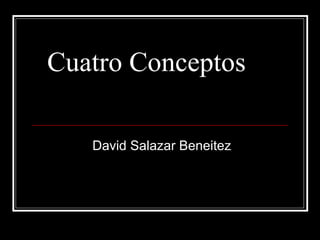 Cuatro Conceptos  David Salazar Beneitez 