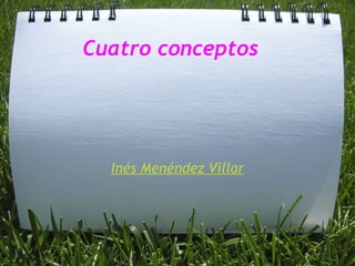 Cuatro conceptos Inés Menéndez Villar 