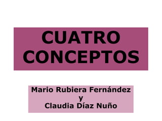 CUATRO CONCEPTOS Mario Rubiera Fernández y Claudia Díaz Nuño 