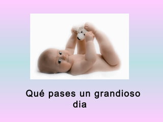 Qué pases un grandioso
        dia
 