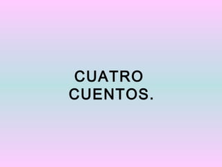 CUATRO
CUENTOS.
 