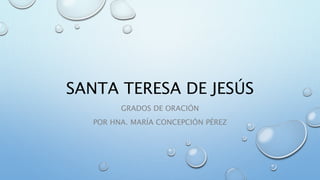 SANTA TERESA DE JESÚS
GRADOS DE ORACIÓN
POR HNA. MARÍA CONCEPCIÓN PÉREZ
 