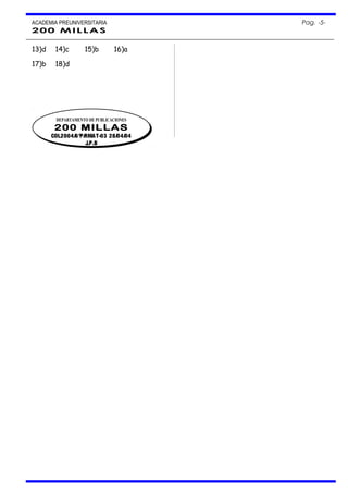 ACADEMIA PREUNIVERSITARIA Pag. -5-
200 MILLAS
13)d 14)c 15)b 16)a
17)b 18)d
DEPARTAMENTO DE PUBLICACIONES
200 MILLAS
COL2004/6°P/RMAT-03 28/04/04
J.P.B
DEPARTAMENTO DE PUBLICACIONES
200 MILLAS
COL2004/6°P/RMAT-03 28/04/04
J.P.B
 