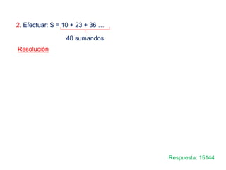 2. Efectuar: S = 10 + 23 + 36 …
48 sumandos
Respuesta: 15144
Resolución
 