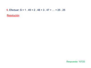 5. Efectuar: S = 1 . 49 + 2 . 48 + 3 . 47 + … + 25 . 25
Resolución
Respuesta: 10725
 