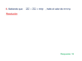 6. Sabiendo que: , halle el valor de m+n+p
Resolución
𝑎𝑎𝑎𝑎𝑎𝑎 − 𝑐𝑐𝑐𝑐𝑐𝑐 = 𝑚𝑚𝑚𝑚𝑚𝑚
Respuesta: 18
 