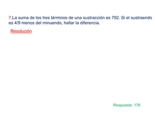 7.La suma de los tres términos de una sustracción es 792. Si el sustraendo
es 4/9 menos del minuendo, hallar la diferencia.
Resolución
Respuesta: 176
 
