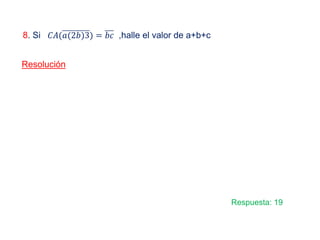 8. Si ,halle el valor de a+b+c
Resolución
𝐶𝐶𝐶𝐶(𝑎𝑎(2𝑏𝑏)3) = 𝑏𝑏𝑏𝑏
Respuesta: 19
 