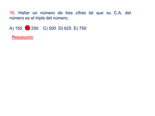 10. Hallar un número de tres cifras tal que su C.A. del
número es el triple del número.
A) 150 B) 250 C) 500 D) 625 E) 750
Resolución
 