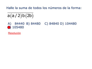 Halle la suma de todos los números de la forma:
( ) ( )a a / 2 b 2b
A) 84440 B) 84480 C) 84840 D) 104480
E) 105480
Resolución
 