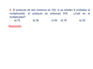 2. El producto de dos números es 720, si se añaden 6 unidades al
multiplicando, el producto es entonces 816. ¿Cuál es el
multiplicador?
a) 72 b) 36 c) 45 d) 16 e) 32
Resolución
 