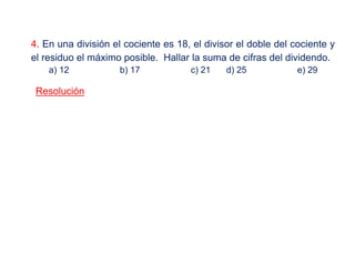 4. En una división el cociente es 18, el divisor el doble del cociente y
el residuo el máximo posible. Hallar la suma de cifras del dividendo.
a) 12 b) 17 c) 21 d) 25 e) 29
Resolución
 