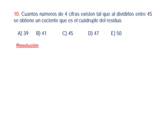 10. Cuantos números de 4 cifras existen tal que al dividirlos entre 45
se obtiene un cociente que es el cuádruple del residuo.
A) 39 B) 41 C) 45 D) 47 E) 50
Resolución
 