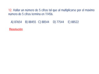 12. Hallar un número de 5 cifras tal que al multiplicarse por el máximo
número de 5 cifras termina en 11456.
A) 87654 B) 88455 C) 88544 D) 77544 E) 88522
Resolución
 