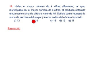 14. Hallar el mayor número de k cifras diferentes, tal que,
multiplicado por el mayor número de k cifras, el producto obtenido
tenga como suma de cifras el valor de 45. Señale como repuesta la
suma de las cifras del mayor y menor orden del número buscado.
a) 13 b) 14 c) 16 d) 15 e) 17
Resolución
 