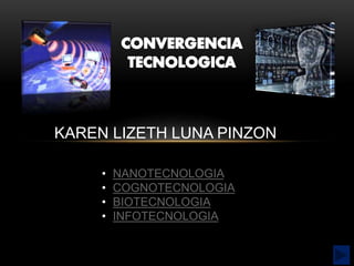 KAREN LIZETH LUNA PINZON 
• NANOTECNOLOGIA 
• COGNOTECNOLOGIA 
• BIOTECNOLOGIA 
• INFOTECNOLOGIA 
 