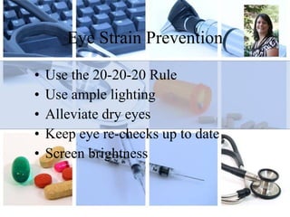 Eye Strain Prevention Use the 20-20-20 Rule Use ample lighting Alleviate dry eyes Keep eye re-checks up to date Screen brightness 