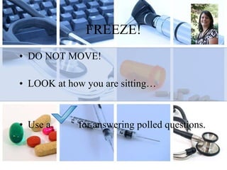FREEZE! DO NOT MOVE! LOOK at how you are sitting… Use a  for answering polled questions.  