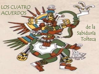 LOS CUATRO
ACUERDOS

                 de la
             Sabiduría
               Tolteca
 