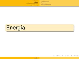 Introducción
                                     Consumo global
                          Energía
                                     El petróleo
          (In)Tolerancia Climática
                                     Energías renovables
                  Agua y alimento




Energía




                         Amador
 