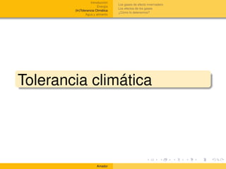 Introducción
                                   Los gases de efecto invernadero
                        Energía
                                   Los efectos de los gases
        (In)Tolerancia Climática
                                   ¿Cómo lo detenemos?
                Agua y alimento




Tolerancia climática




                       Amador
 