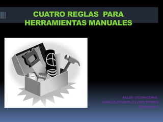 CUATRO REGLAS  PARA  HERRAMIENTAS MANUALES  SALUD  OCUPACIONAL ANGELA CONSUELO LUGO TORRES  20091185027 