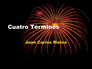 Cuatro Términos Juan Carlos Mateo 