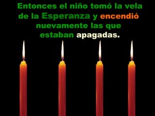 Entonces el niño tomó la vela de la  Esperanza  y  encendió   nuevamente las que  estaban  apagadas. 