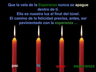 Que la vela de la  Esperanza  nunca se  apague  dentro de tí. Ella es nuestra luz al final del túnel. El camino de la felicidad precisa, antes, ser pavimentado con la  esperanza ... paz fé amor esperanza 