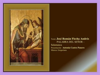 Texto:  José Román Flecha Andrés PALABRA DEL SEÑOR –Salamanca  Presentación:  Antonia Castro Panero Música: Gregoriana 
