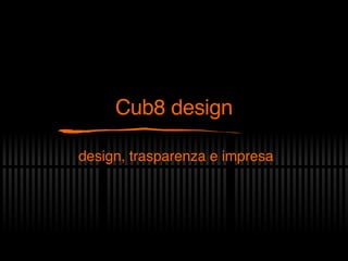 Cub8 design design, trasparenza e impresa 