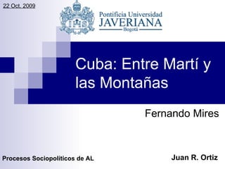 Cuba: Entre Martí y las Montañas Fernando Mires Procesos Sociopolíticos de AL Juan R. Ortiz 22 Oct. 2009 