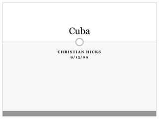 Cuba

CHRISTIAN HICKS
    9/15/09
 