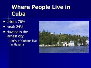 Where People Live in Cuba urban: 76% rural: 24% Havana is the largest city 20% of Cubans live in Havana