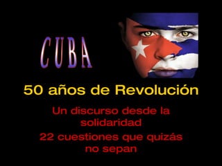 50 años de Revolución Un discurso desde la solidaridad 22 cuestiones que quizás no sepan CUBA 
