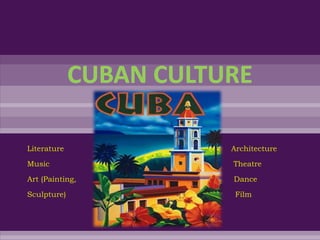 CUBAN CULTURE Literature                                                                      Architecture Music                                                                             Theatre Art (Painting,                                                                  Dance Sculpture)                                                                       Film                         