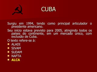 CUBA Surgiu em 1994, tendo como principal articulador o presidente americano. Seu início estava previsto para 2005, atingindo todos os países do continente, em um mercado único, com exclusão de Cuba. O texto refere-se à: ALADI SIVAM SUDAM NAFTA ALCA 