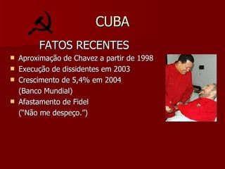 CUBA FATOS RECENTES Aproximação de Chavez a partir de 1998 Execução de dissidentes em 2003 Crescimento de 5,4% em 2004 (Banco Mundial) Afastamento de Fidel (“Não me despeço.”) 