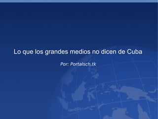 Lo que los grandes medios no dicen de Cuba  Por: Portalsch.tk  