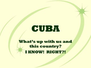 CUBA What’s up with us and this country? I KNOW!  RIGHT?! 