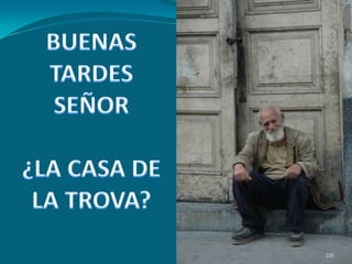 BUENAS TARDES SEÑOR¿LA CASA DE LA TROVA?105