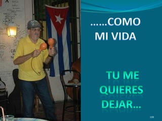 ……COMO MI VIDA108 TU ME QUIERES DEJAR…