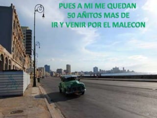 PUES A MI ME QUEDAN 50 AÑITOS MAS DE IR Y VENIR POR EL MALECON31