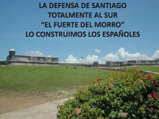 LA DEFENSA DE SANTIAGOTOTALMENTE AL SUR“EL FUERTE DEL MORRO”LO CONSTRUIMOS LOS ESPAÑOLES74