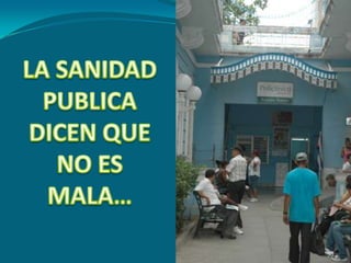 LA SANIDAD PUBLICA DICEN QUE NO ES MALA…90