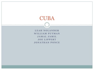 CUBA

 LEAH NOLANDER
WILLIAM PUTMAN
  JAMAL JAMIL
   JOE LIPPERT
JONATHAN PONCE
 
