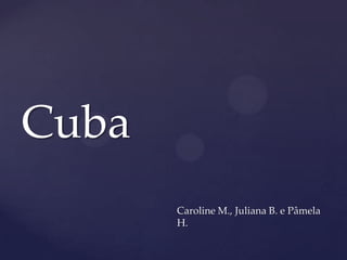Cuba
       Caroline M., Juliana B. e Pâmela
       H.
 